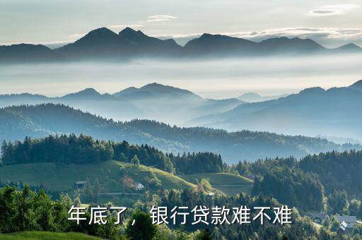 年底了，銀行貸款難不難