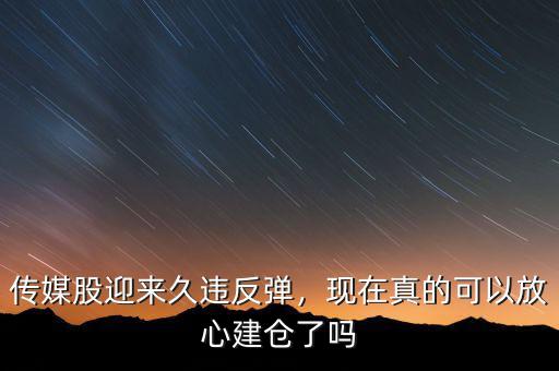 傳媒股迎來久違反彈，現(xiàn)在真的可以放心建倉了嗎