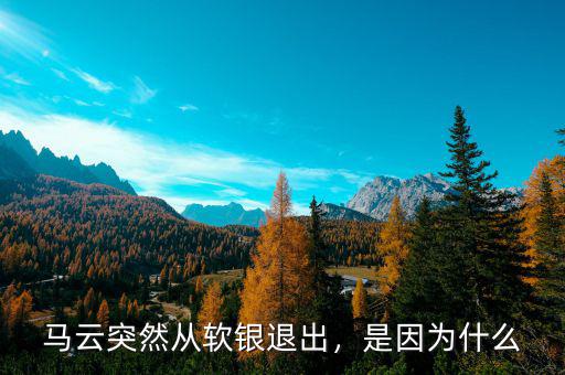 馬云突然從軟銀退出，是因為什么