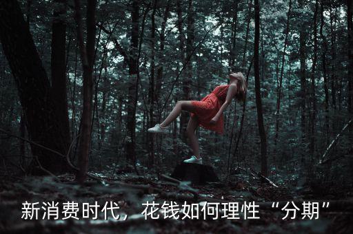 新消費時代，花錢如何理性“分期”
