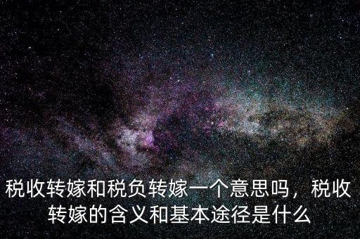 稅收轉(zhuǎn)嫁和稅負(fù)轉(zhuǎn)嫁一個意思嗎，稅收轉(zhuǎn)嫁的含義和基本途徑是什么