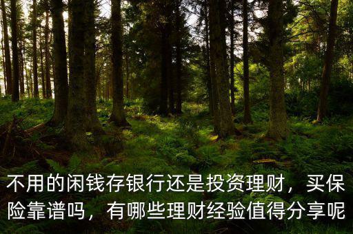 不用的閑錢存銀行還是投資理財，買保險靠譜嗎，有哪些理財經(jīng)驗值得分享呢