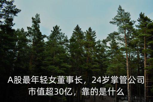 A股最年輕女董事長，24歲掌管公司市值超30億，靠的是什么