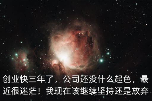 創(chuàng)業(yè)快三年了，公司還沒什么起色，最近很迷茫！我現(xiàn)在該繼續(xù)堅(jiān)持還是放棄