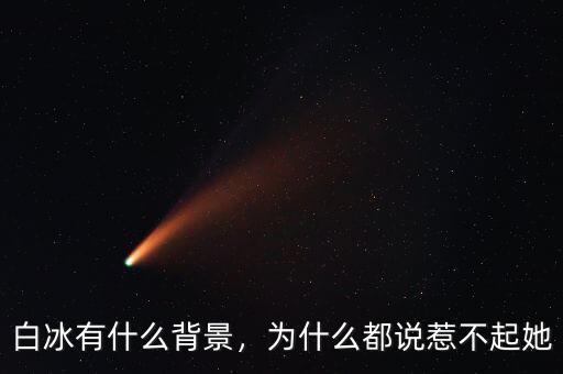 白冰有什么背景，為什么都說惹不起她