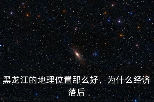 黑龍江的地理位置那么好，為什么經(jīng)濟(jì)落后