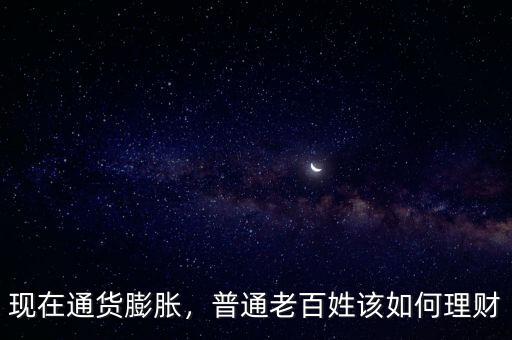 現(xiàn)在通貨膨脹，普通老百姓該如何理財(cái)