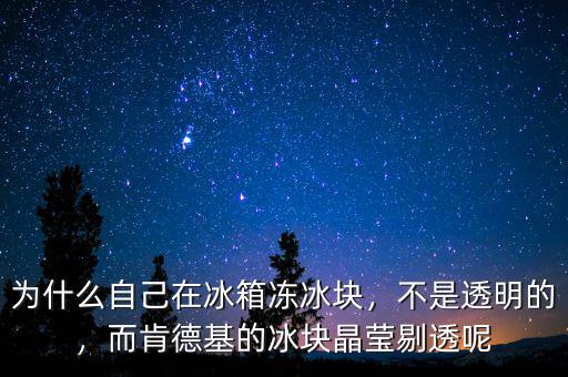 為什么自己在冰箱凍冰塊，不是透明的，而肯德基的冰塊晶瑩剔透呢