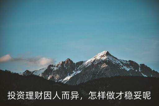 投資理財(cái)因人而異，怎樣做才穩(wěn)妥呢