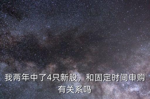 我兩年中了4只新股，和固定時(shí)間申購有關(guān)系嗎
