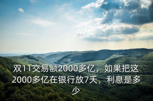 雙11交易額2000多億，如果把這2000多億在銀行放7天，利息是多少