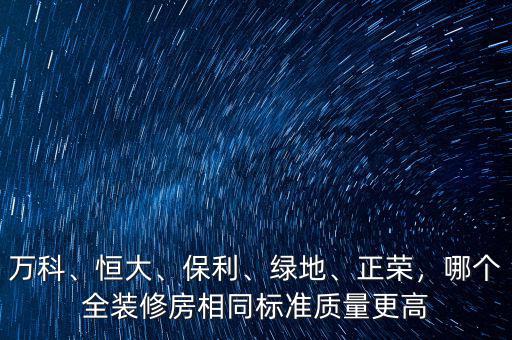 萬科、恒大、保利、綠地、正榮，哪個(gè)全裝修房相同標(biāo)準(zhǔn)質(zhì)量更高