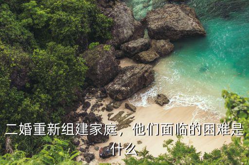 二婚重新組建家庭，他們面臨的困難是什么