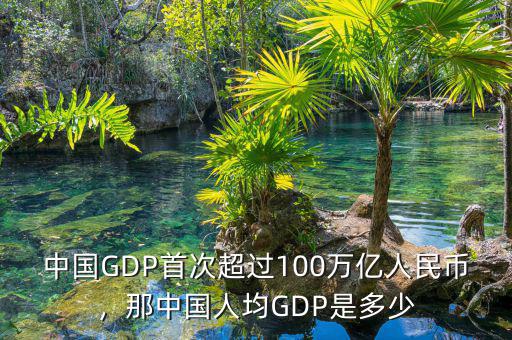 中國(guó)GDP首次超過(guò)100萬(wàn)億人民幣，那中國(guó)人均GDP是多少