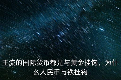 主流的國際貨幣都是與黃金掛鉤，為什么人民幣與鐵掛鉤