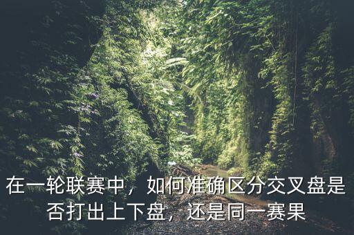 在一輪聯(lián)賽中，如何準確區(qū)分交叉盤是否打出上下盤，還是同一賽果