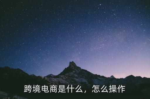 跨境電商是什么，怎么操作
