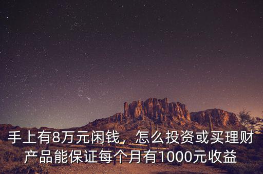 手上有8萬(wàn)元閑錢，怎么投資或買理財(cái)產(chǎn)品能保證每個(gè)月有1000元收益