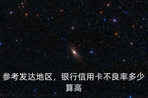 參考發(fā)達地區(qū)，銀行信用卡不良率多少算高
