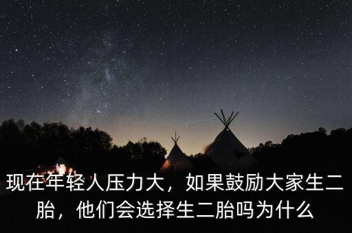 現(xiàn)在年輕人壓力大，如果鼓勵大家生二胎，他們會選擇生二胎嗎為什么