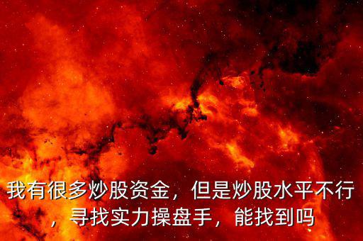 我有很多炒股資金，但是炒股水平不行，尋找實(shí)力操盤手，能找到嗎