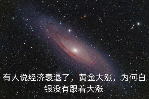 有人說經(jīng)濟衰退了，黃金大漲，為何白銀沒有跟著大漲