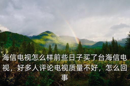 海信電視怎么樣前些日子買了臺(tái)海信電視，好多人評(píng)論電視質(zhì)量不好，怎么回事