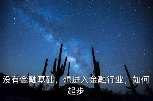 沒有金融基礎(chǔ)，想進入金融行業(yè)，如何起步