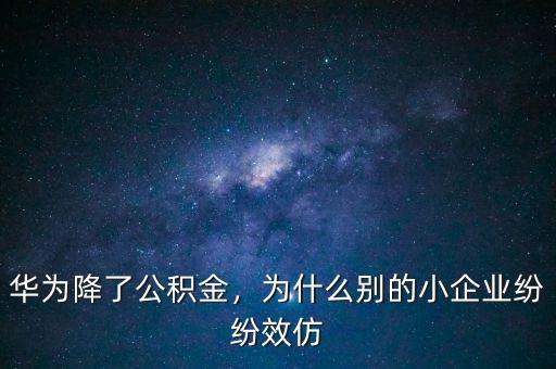 華為降了公積金，為什么別的小企業(yè)紛紛效仿