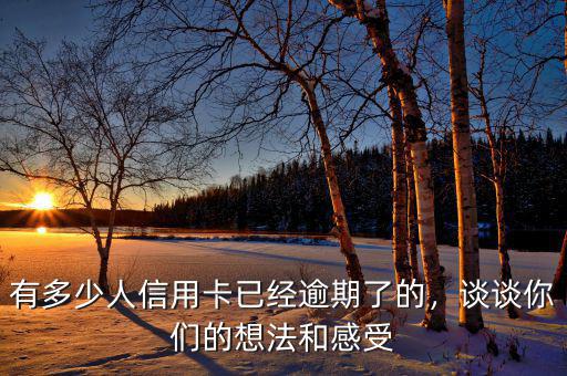有多少人信用卡已經(jīng)逾期了的，談?wù)勀銈兊南敕ê透惺? class=