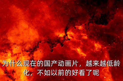 為什么現(xiàn)在的國產(chǎn)動畫片，越來越低齡化，不如以前的好看了呢
