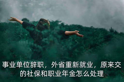 事業(yè)單位辭職，外省重新就業(yè)，原來交的社保和職業(yè)年金怎么處理