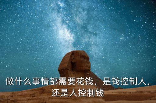 做什么事情都需要花錢，是錢控制人，還是人控制錢