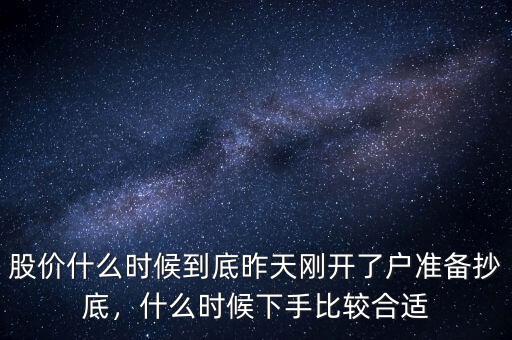 股價(jià)什么時(shí)候到底昨天剛開(kāi)了戶準(zhǔn)備抄底，什么時(shí)候下手比較合適