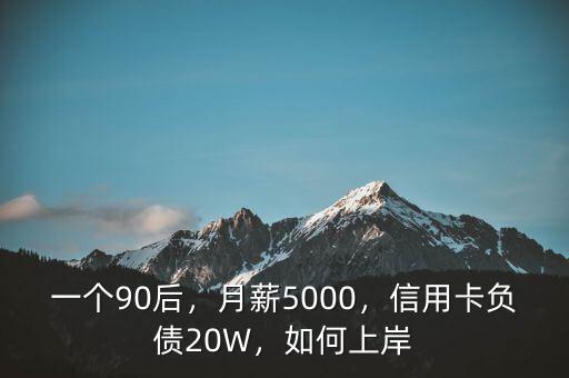 一個(gè)90后，月薪5000，信用卡負(fù)債20W，如何上岸