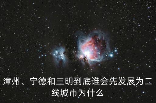 漳州、寧德和三明到底誰會(huì)先發(fā)展為二線城市為什么