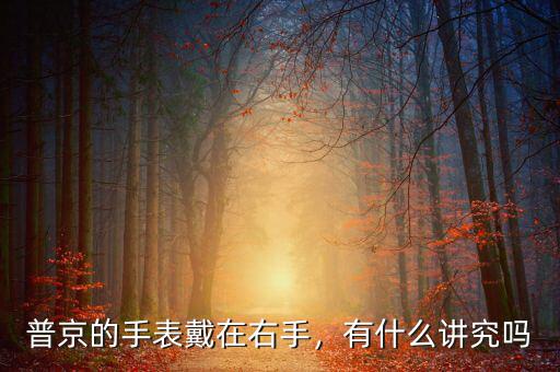 普京的手表戴在右手，有什么講究嗎