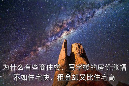 為什么有些商住樓、寫字樓的房價漲幅不如住宅快，租金卻又比住宅高
