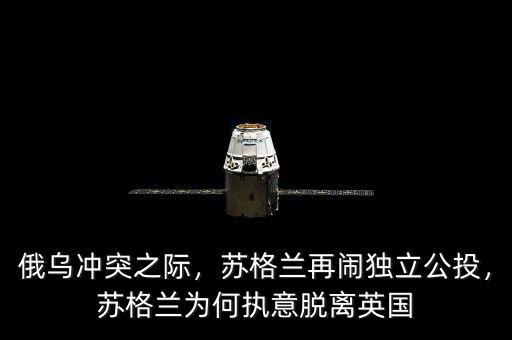 俄烏沖突之際，蘇格蘭再鬧獨(dú)立公投，蘇格蘭為何執(zhí)意脫離英國(guó)
