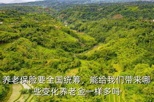 養(yǎng)老保險要全國統(tǒng)籌，能給我們帶來哪些變化養(yǎng)老金一樣多嗎