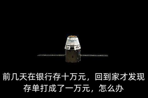 前幾天在銀行存十萬元，回到家才發(fā)現(xiàn)存單打成了一萬元，怎么辦