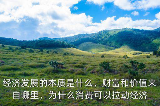 經(jīng)濟(jì)發(fā)展的本質(zhì)是什么，財(cái)富和價(jià)值來自哪里，為什么消費(fèi)可以拉動(dòng)經(jīng)濟(jì)