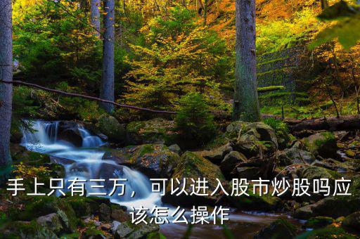 手上只有三萬，可以進(jìn)入股市炒股嗎應(yīng)該怎么操作