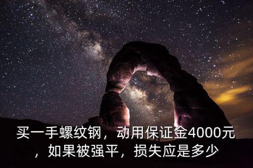 買一手螺紋鋼，動用保證金4000元，如果被強平，損失應是多少