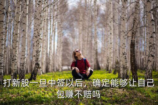 打新股一旦中簽以后，確定能夠讓自己包賺不賠嗎
