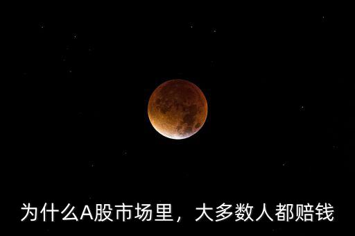 為什么A股市場(chǎng)里，大多數(shù)人都賠錢(qián)