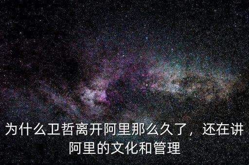 為什么衛(wèi)哲離開阿里那么久了，還在講阿里的文化和管理