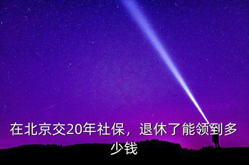 在北京交20年社保，退休了能領(lǐng)到多少錢