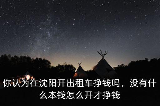 你認(rèn)為在沈陽(yáng)開出租車掙錢嗎，沒有什么本錢怎么開才掙錢