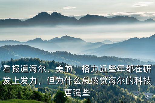 看報(bào)道海爾、美的、格力近些年都在研發(fā)上發(fā)力，但為什么總感覺(jué)海爾的科技更強(qiáng)些